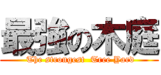 最強の木庭 ( The strongest  Tree Yard)