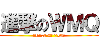進撃のＷＭＱ (attack on titan)