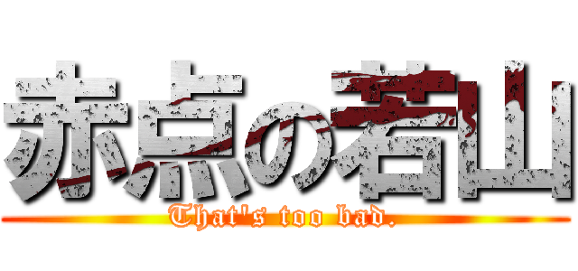 赤点の若山 (That\'s too bad.)