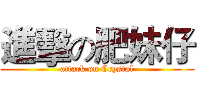 進擊の肥妹仔 (attack on Crystal)