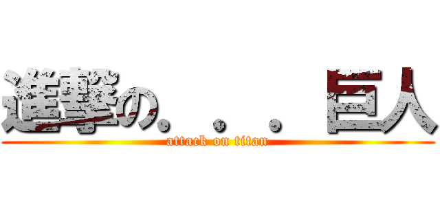 進撃の．．．巨人 (attack on titan)