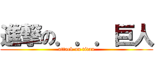 進撃の．．．巨人 (attack on titan)