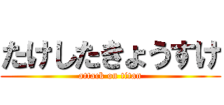 たけしたきょうすけ (attack on titan)