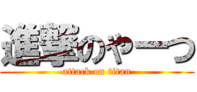 進撃のやーつ (attack on titan)