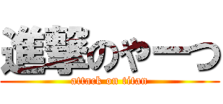 進撃のやーつ (attack on titan)