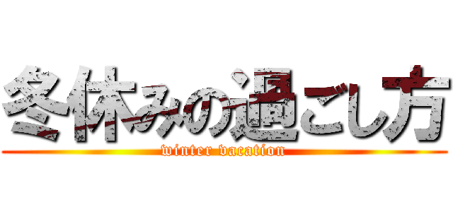 冬休みの過ごし方 (winter vacation)
