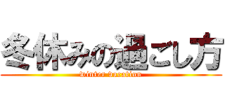 冬休みの過ごし方 (winter vacation)