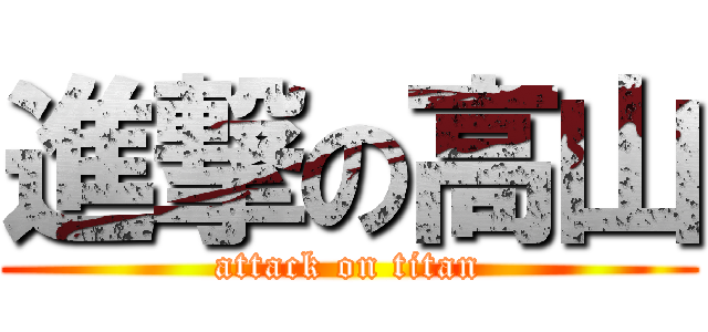進撃の高山 (attack on titan)