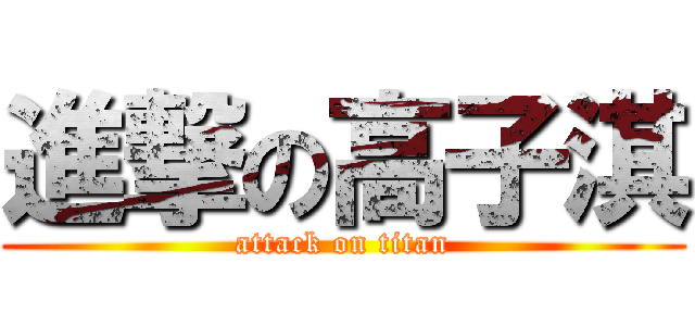 進撃の高子淇 (attack on titan)