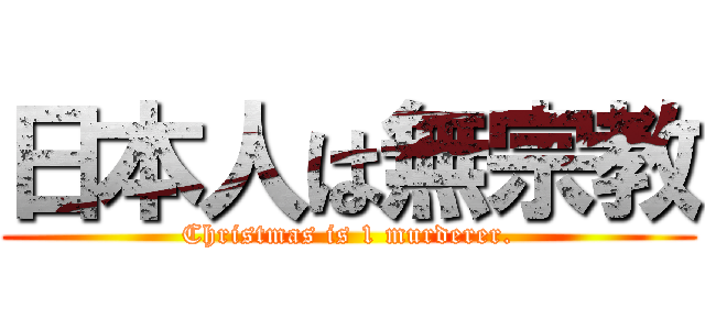 日本人は無宗教 (Christmas is 1 murderer.)