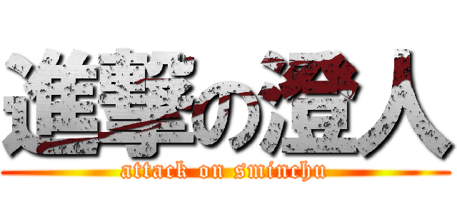 進撃の澄人 (attack on sminchu)