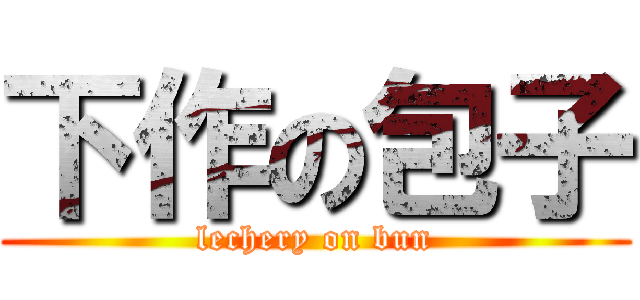 下作の包子 (lechery on bun)