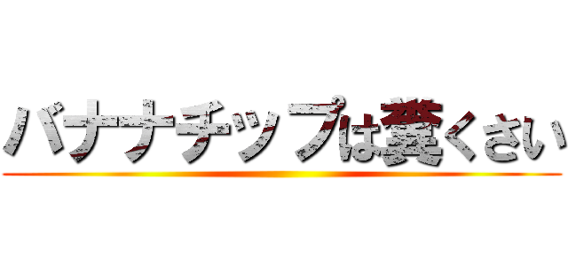 バナナチップは糞くさい ()