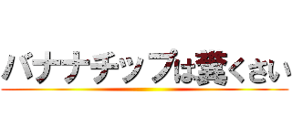 バナナチップは糞くさい ()