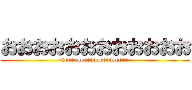 おおおおおおおおおおおお (uoooooooooooooooooooo)