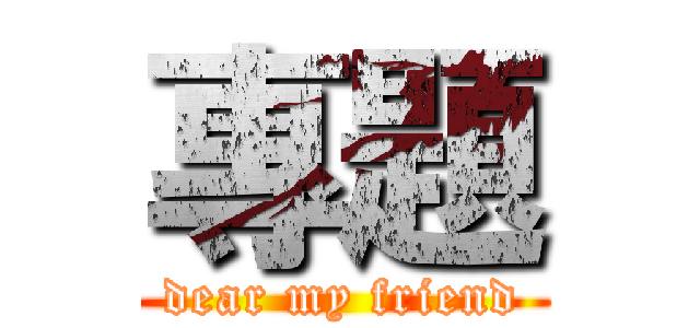 專題 (dear my friend)