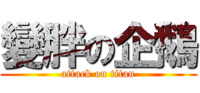 變胖の企鵝 (attack on titan)