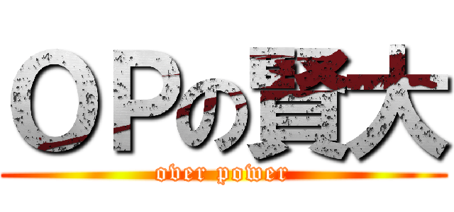 ＯＰの賢大 (over power)