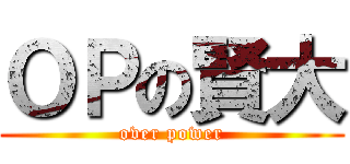 ＯＰの賢大 (over power)