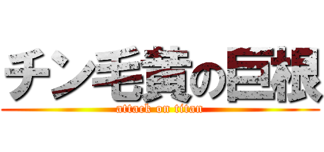 チン毛黄の巨根 (attack on titan)