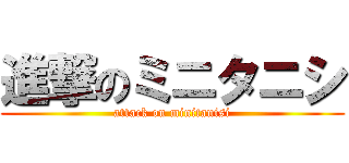 進撃のミニタニシ (attack on minitanisi)