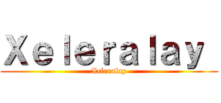 Ｘｅｌｅｒａｌａｙ  (Xeleralay)