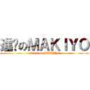 進擊のＭＡＫＩＹＯ (attack on MAKIYO)