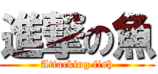 進撃の魚 (Attacking fish)