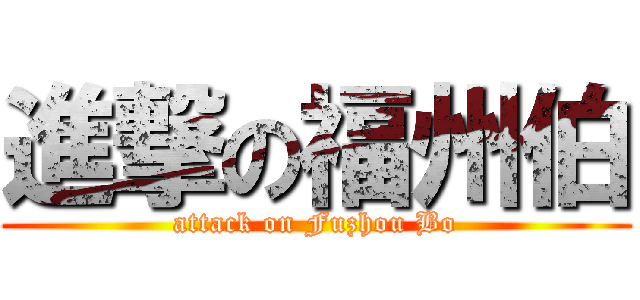 進撃の福州伯 (attack on Fuzhou Bo)