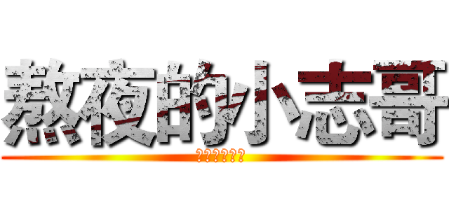 熬夜的小志哥 (一起看小说吧)