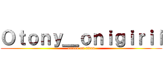 Ｏｔｏｎｙ＿ｏｎｉｇｉｒｉｉ (attack on titan)