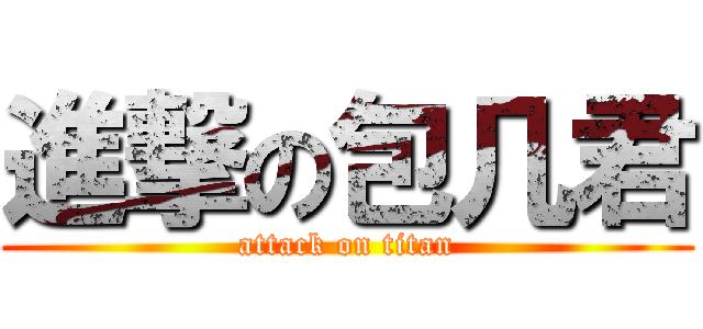 進撃の包几君 (attack on titan)