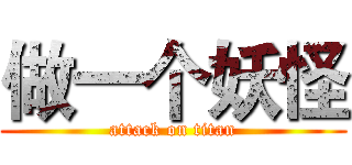 做一个妖怪 (attack on titan)