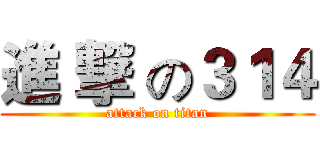 進 撃 の３１４ (attack on titan)