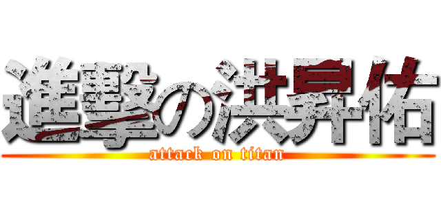 進擊の洪昇佑 (attack on titan)