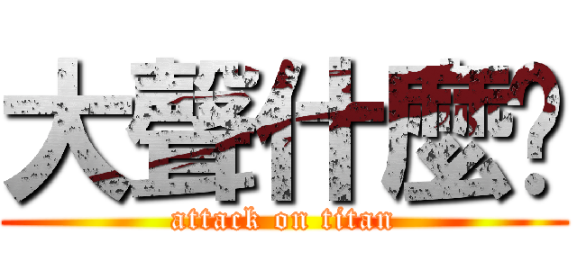 大聲什麼啦 (attack on titan)