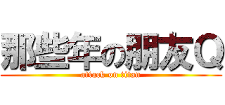 那些年の朋友Ｑ (attack on titan)