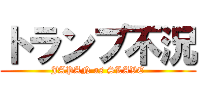 トランプ不況 (JAPAN as SLAVE)