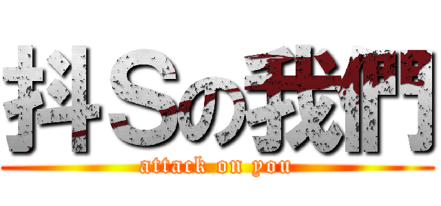 抖Ｓの我們 (attack on you)