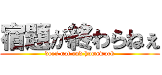 宿題が終わらねぇ (does not end homework)