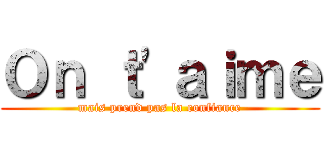 Ｏｎ ｔ'ａｉｍｅ (mais prend pas la confiance)