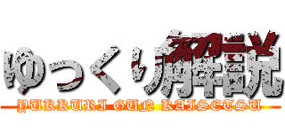 ゆっくり解説 (YUKKURI GUN KAISETSU)