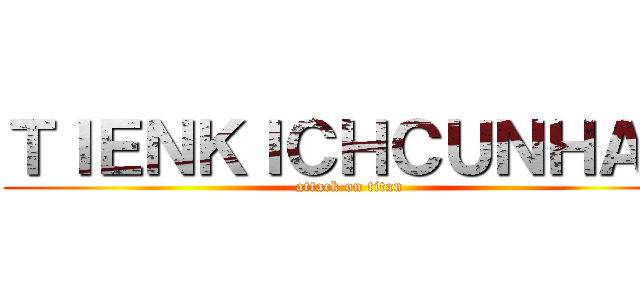 ＴＩＥＮＫＩＣＨＣＵＮＨＡＮ (attack on titan)