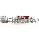 私には関係ない (Be quiet!!!!!)