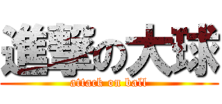 進撃の大球 (attack on ball)