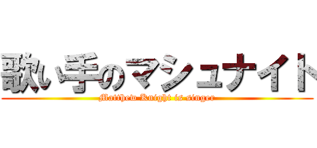 歌い手のマシュナイト (Matthew Knight is singer)