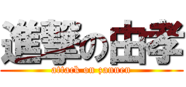 進撃の由孝 (attack on zannen)