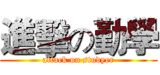 進擊の勤學 (attack on studyer)