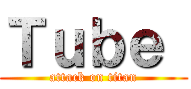 Ｔｕｂｅ  (attack on titan)