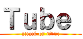 Ｔｕｂｅ  (attack on titan)